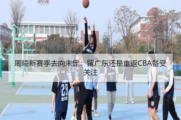 周琦新赛季去向未定：留广东还是重返CBA备受关注