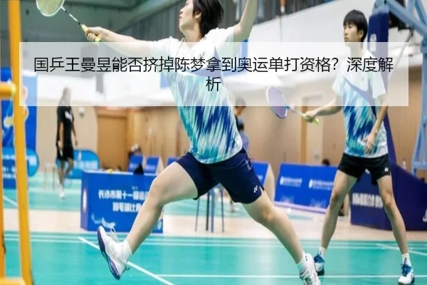 国乒王曼昱能否挤掉陈梦拿到奥运单打资格？深度解析