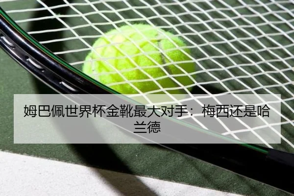 姆巴佩世界杯金靴最大对手：梅西还是哈兰德（www.hth.com）
